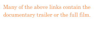 Many of the above links contain the documentary trailer or the full film.
